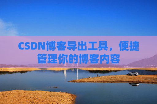 CSDN博客导出工具，便捷管理你的博客内容